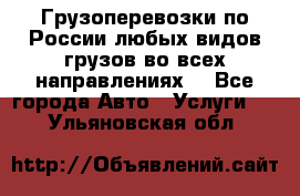 Грузоперевозки по России любых видов грузов во всех направлениях. - Все города Авто » Услуги   . Ульяновская обл.